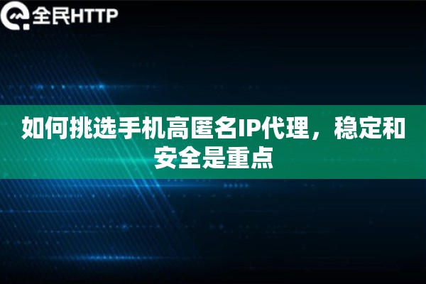 如何挑选手机高匿名IP代理，稳定和安全是重点