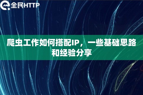 爬虫工作如何搭配IP，一些基础思路和经验分享