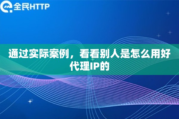 通过实际案例，看看别人是怎么用好代理IP的