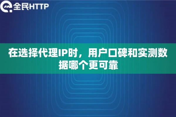 在选择代理IP时，用户口碑和实测数据哪个更可靠