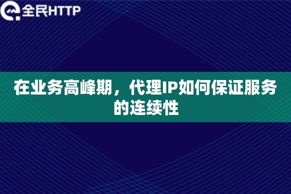 在业务高峰期，代理IP如何保证服务的连续性