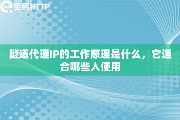 隧道代理IP的工作原理是什么，它适合哪些人使用