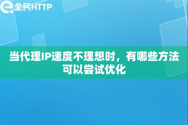 当代理IP速度不理想时，有哪些方法可以尝试优化