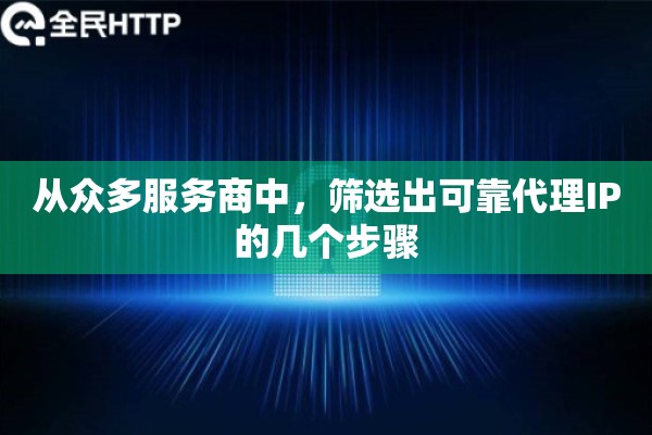 从众多服务商中，筛选出可靠代理IP的几个步骤