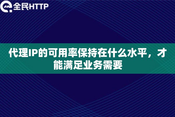 代理IP的可用率保持在什么水平，才能满足业务需要