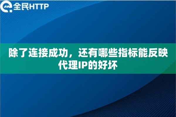 除了连接成功，还有哪些指标能反映代理IP的好坏