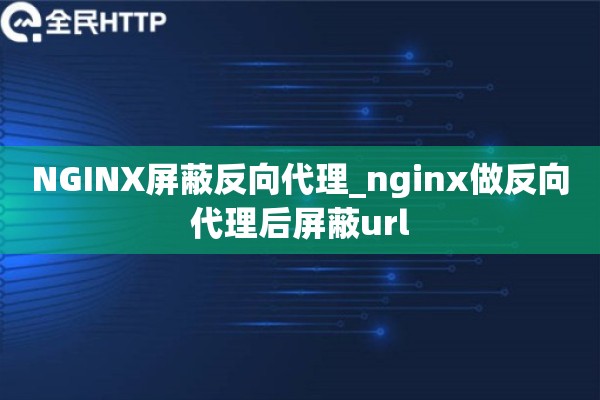 详细阅读:NGINX屏蔽反向代理_nginx做反向代理后屏蔽url NGINX屏蔽反向代理_nginx做反向代理后屏蔽url