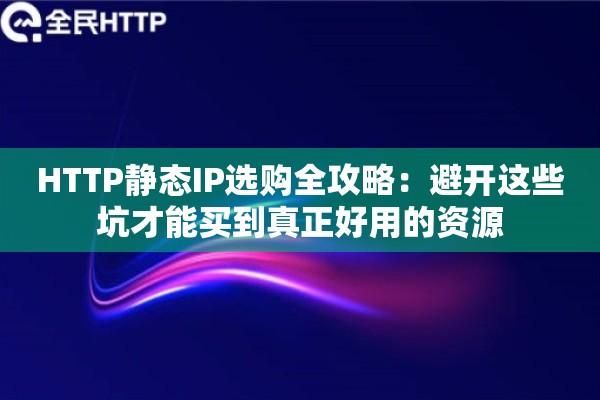 HTTP静态IP选购全攻略：避开这些坑才能买到真正好用的资源