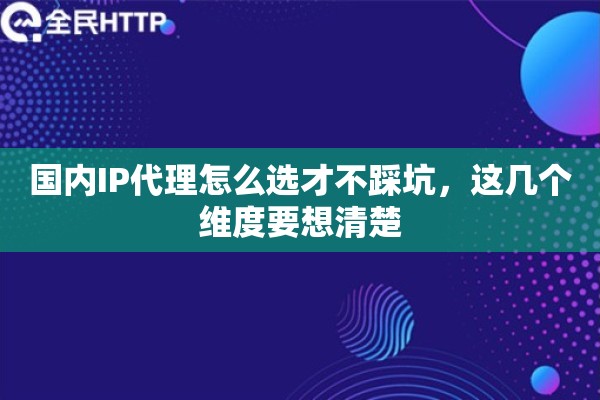国内IP代理怎么选才不踩坑，这几个维度要想清楚