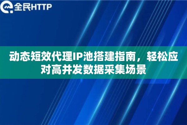 动态短效代理IP池搭建指南，轻松应对高并发数据采集场景