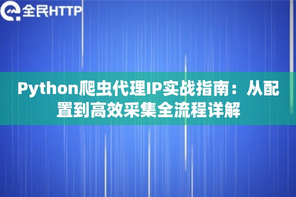 Python爬虫代理IP实战指南：从配置到高效采集全流程详解