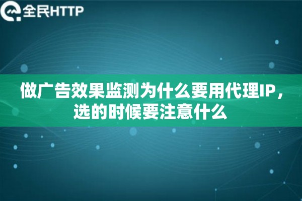 做广告效果监测为什么要用代理IP，选的时候要注意什么