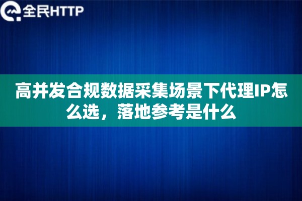 高并发合规数据采集场景下代理IP怎么选，落地参考是什么