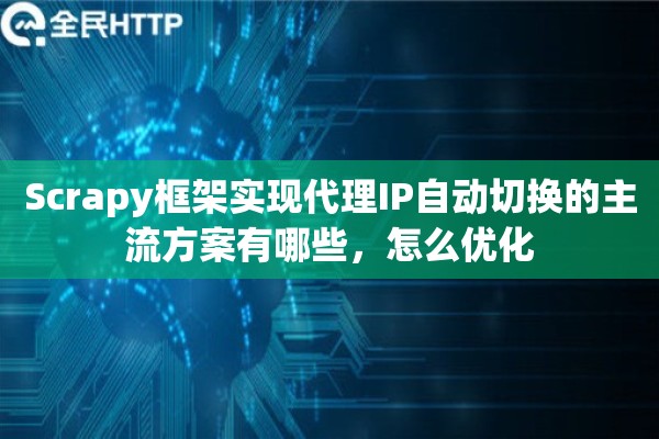 Scrapy框架实现代理IP自动切换的主流方案有哪些，怎么优化