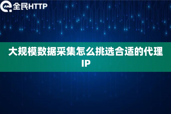 大规模数据采集怎么挑选合适的代理IP