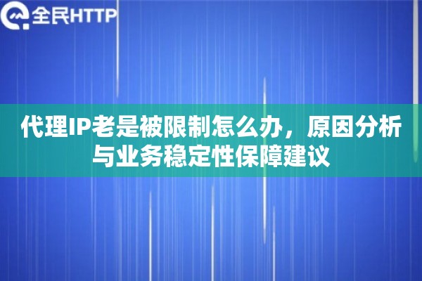 代理IP老是被限制怎么办，原因分析与业务稳定性保障建议