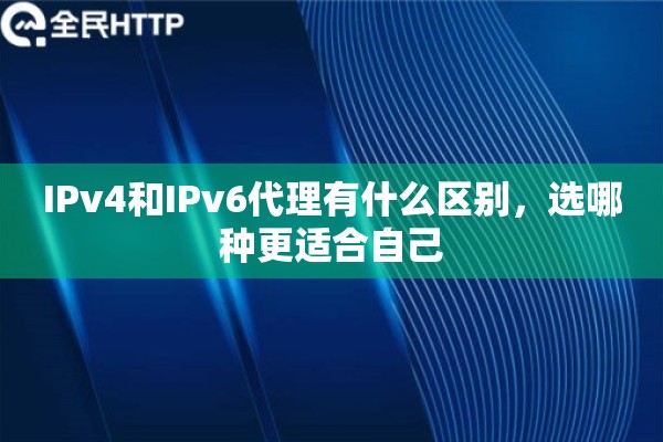 IPv4和IPv6代理有什么区别，选哪种更适合自己