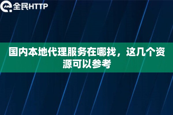 国内本地代理服务在哪找，这几个资源可以参考