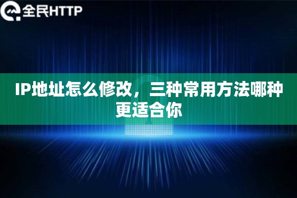 IP地址怎么修改，三种常用方法哪种更适合你