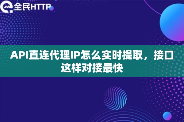API直连代理IP怎么实时提取，接口这样对接最快