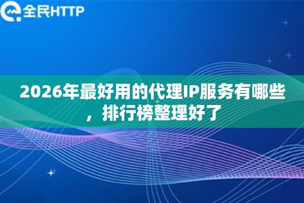 2026年最好用的代理IP服务有哪些，排行榜整理好了