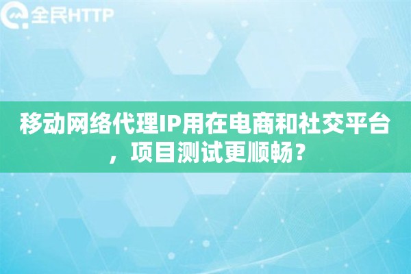 移动网络代理IP用在电商和社交平台，项目测试更顺畅？