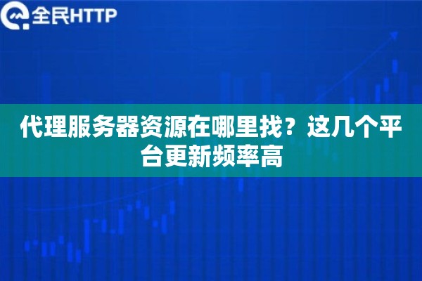 代理服务器资源在哪里找？这几个平台更新频率高