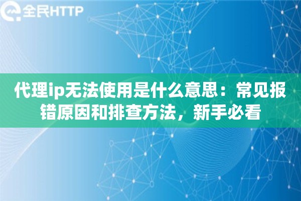 代理ip无法使用是什么意思:常见报错原因和排查方法,新手必看 代理ip无法使用是什么意思:常见报错原因和排查方法,新手必看