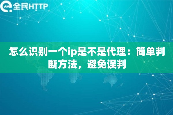怎么识别一个ip是不是代理：简单判断方法，避免误判