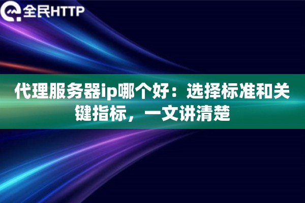 代理服务器ip哪个好：选择标准和关键指标，一文讲清楚