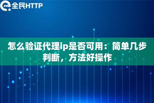 怎么验证代理ip是否可用：简单几步判断，方法好操作