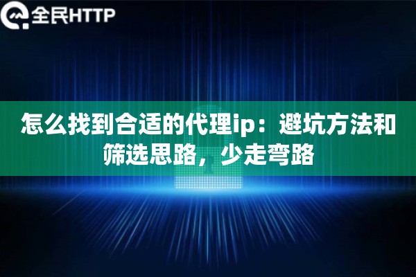 怎么找到合适的代理ip:避坑方法和筛选思路,少走弯路 怎么找到合适的代理ip:避坑方法和筛选思路,少走弯路