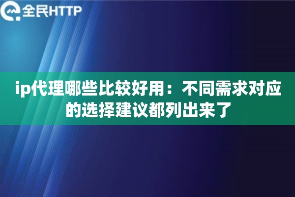 ip代理哪些比较好用：不同需求对应的选择建议都列出来了