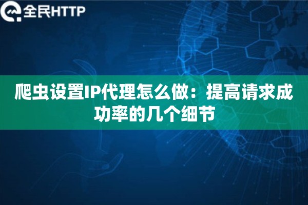 爬虫设置IP代理怎么做：提高请求成功率的几个细节