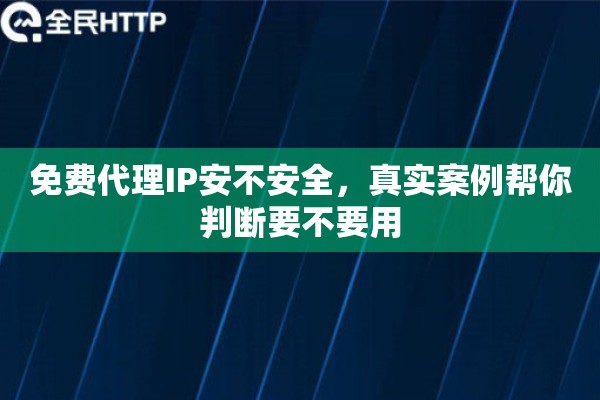 免费代理IP安不安全,真实案例帮你判断要不要用 免费代理IP安不安全,真实案例帮你判断要不要用