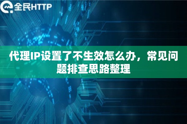 代理IP设置了不生效怎么办,常见问题排查思路整理 代理IP设置了不生效怎么办,常见问题排查思路整理