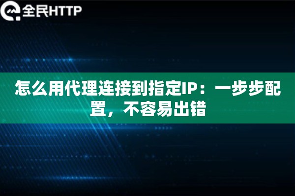 怎么用代理连接到指定IP:一步步配置,不容易出错 怎么用代理连接到指定IP:一步步配置,不容易出错