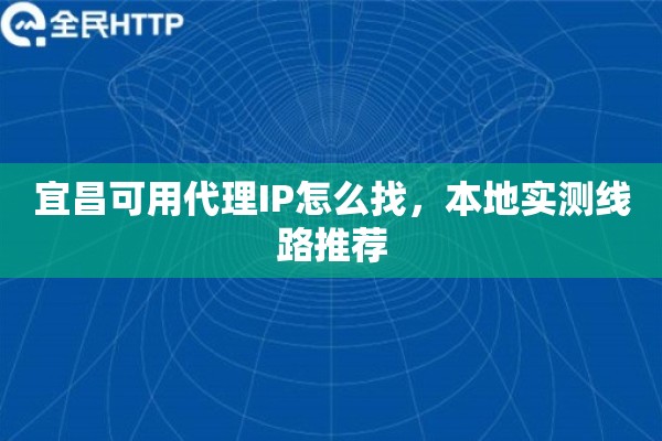 宜昌可用代理IP怎么找,本地实测线路推荐 宜昌可用代理IP怎么找,本地实测线路推荐