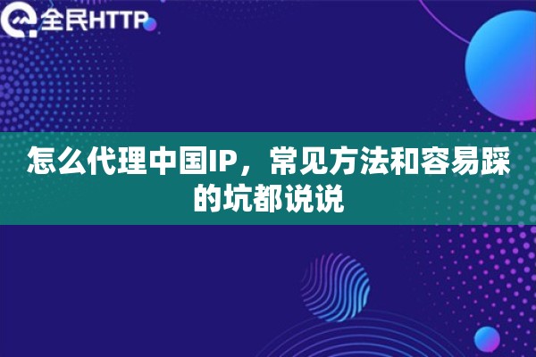 怎么代理中国IP，常见方法和容易踩的坑都说说