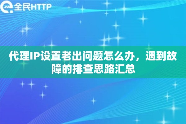 代理IP设置老出问题怎么办，遇到故障的排查思路汇总