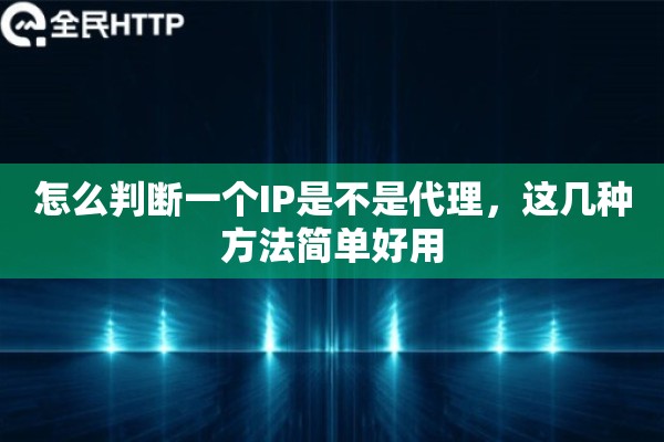 怎么判断一个IP是不是代理，这几种方法简单好用