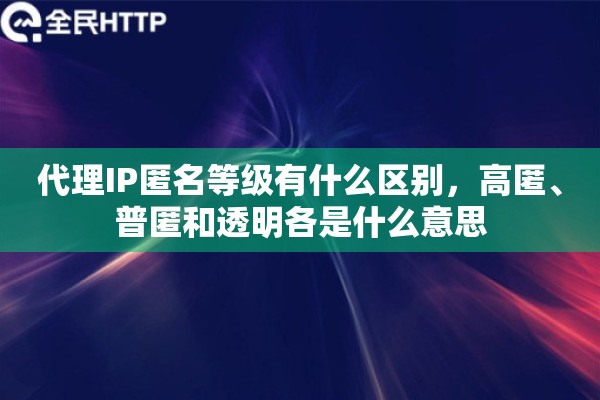 代理IP匿名等级有什么区别，高匿、普匿和透明各是什么意思