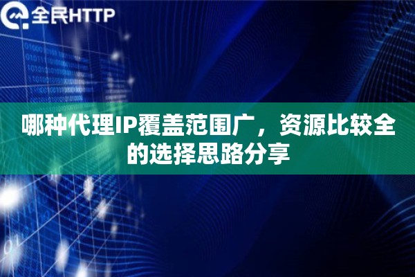 哪种代理IP覆盖范围广,资源比较全的选择思路分享 哪种代理IP覆盖范围广,资源比较全的选择思路分享