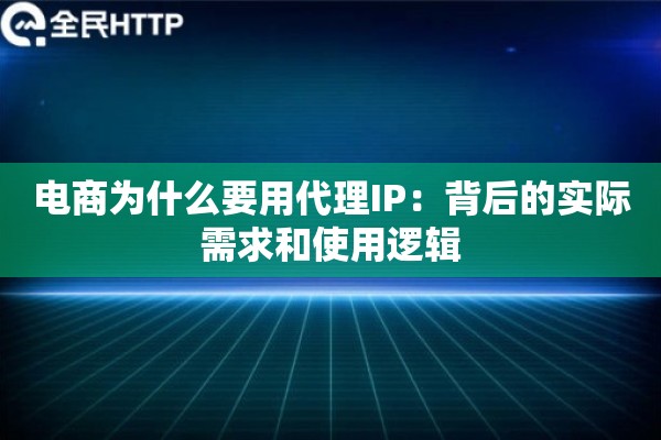 电商为什么要用代理IP:背后的实际需求和使用逻辑 电商为什么要用代理IP:背后的实际需求和使用逻辑