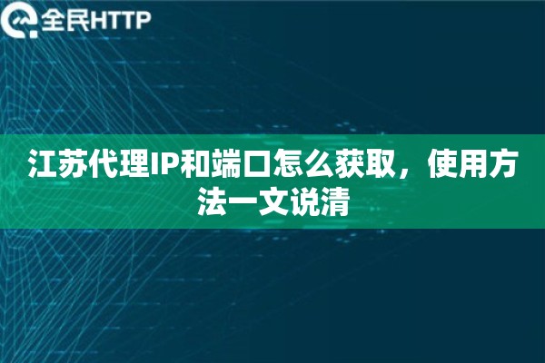 江苏代理IP和端口怎么获取，使用方法一文说清