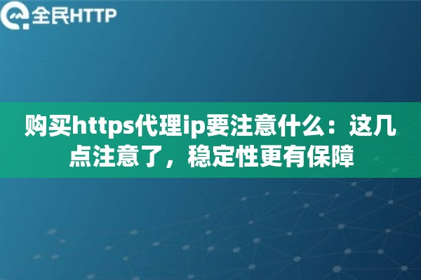 购买https代理ip要注意什么：这几点注意了，稳定性更有保障