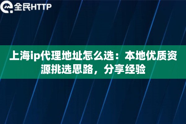 上海ip代理地址怎么选：本地优质资源挑选思路，分享经验