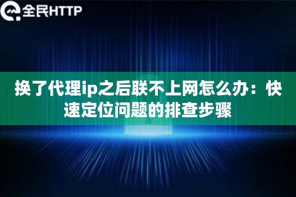 换了代理ip之后联不上网怎么办：快速定位问题的排查步骤