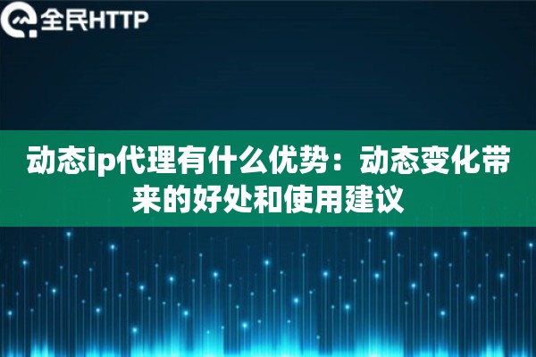 动态ip代理有什么优势：动态变化带来的好处和使用建议