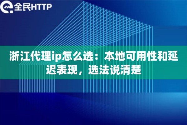 浙江代理ip怎么选:本地可用性和延迟表现,选法说清楚 浙江代理ip怎么选:本地可用性和延迟表现,选法说清楚